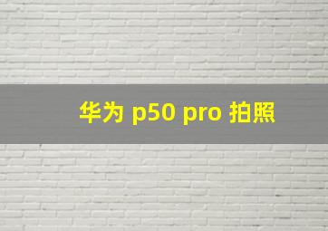 华为 p50 pro 拍照